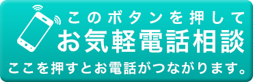 このボタンを押してお気軽電話相談 ここを押すとお電話がつながります